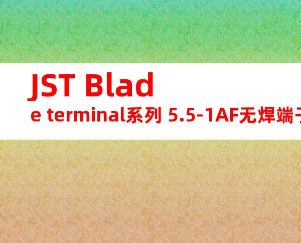 JST Blade terminal系列 5.5-1AF无焊端子产品规格书